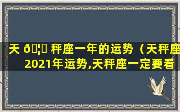 天 🦟 秤座一年的运势（天秤座2021年运势,天秤座一定要看 🐈 ）